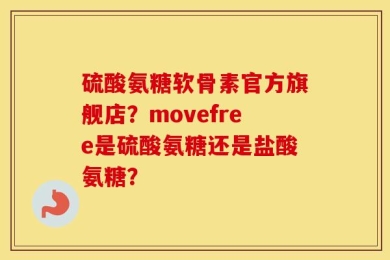 硫酸氨糖软骨素官方旗舰店？movefree是硫酸氨糖还是盐酸氨糖？