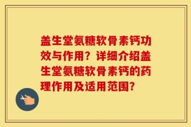 盖生堂氨糖软骨素钙功效与作用？详细介绍盖生堂氨糖软骨素钙的药理作用及适用范围？