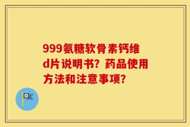 999氨糖软骨素钙维d片说明书？药品使用方法和注意事项？