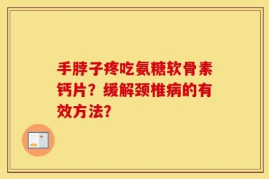 手脖子疼吃氨糖软骨素钙片？缓解颈椎病的有效方法？