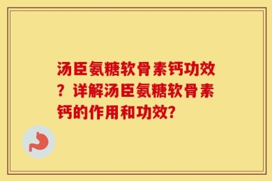 汤臣氨糖软骨素钙功效？详解汤臣氨糖软骨素钙的作用和功效？