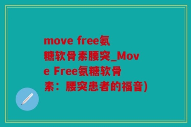 move free氨糖软骨素腰突_Move Free氨糖软骨素：腰突患者的福音)