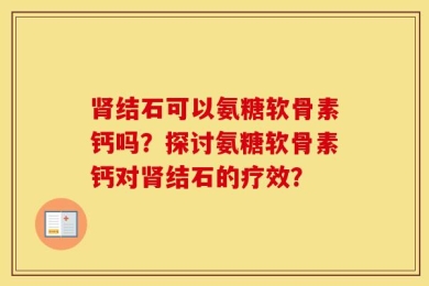 肾结石可以氨糖软骨素钙吗？探讨氨糖软骨素钙对肾结石的疗效？