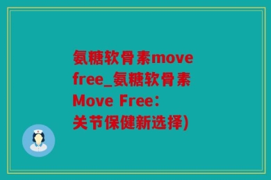 氨糖软骨素move free_氨糖软骨素Move Free：关节保健新选择)