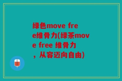 绿色move free维骨力(绿茶move free 维骨力，从容迈向自由)