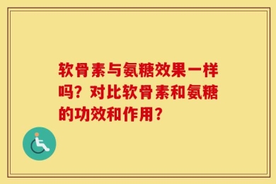 软骨素与氨糖效果一样吗？对比软骨素和氨糖的功效和作用？