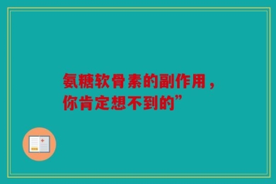 氨糖软骨素的副作用，你肯定想不到的”