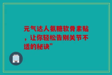 元气达人氨糖软骨素贴，让你轻松告别关节不适的秘诀”
