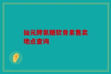 仙元牌氨糖软骨素售卖地点查询