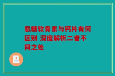 氨糖软骨素与钙片有何区别 深度解析二者不同之处