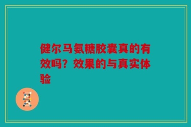 健尔马氨糖胶囊真的有效吗？效果的与真实体验