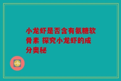 小龙虾是否含有氨糖软骨素 探究小龙虾的成分奥秘