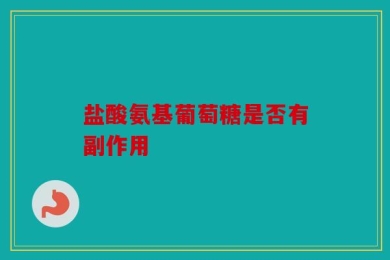 盐酸氨基葡萄糖是否有副作用