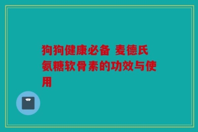 狗狗健康必备 麦德氏氨糖软骨素的功效与使用
