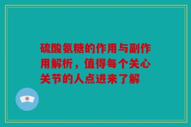 硫酸氨糖的作用与副作用解析，值得每个关心关节的人点进来了解