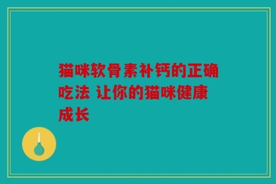 猫咪软骨素补钙的正确吃法 让你的猫咪健康成长