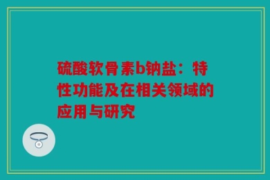 硫酸软骨素b钠盐：特性功能及在相关领域的应用与研究