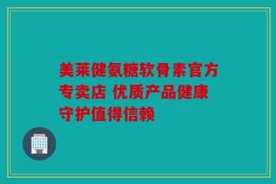 美莱健氨糖软骨素官方专卖店 优质产品健康守护值得信赖