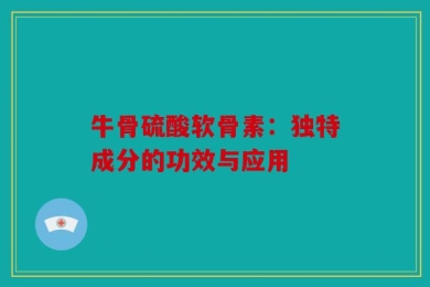 牛骨硫酸软骨素：独特成分的功效与应用