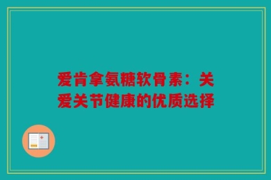 爱肯拿氨糖软骨素：关爱关节健康的优质选择