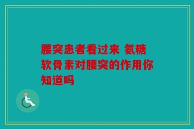 腰突患者看过来 氨糖软骨素对腰突的作用你知道吗