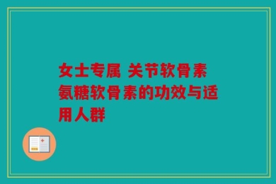 女士专属 关节软骨素氨糖软骨素的功效与适用人群