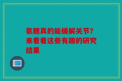 氨糖真的能缓解关节？来看看这些有趣的研究结果