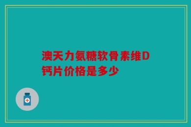 澳天力氨糖软骨素维D钙片价格是多少