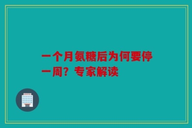 一个月氨糖后为何要停一周？专家解读