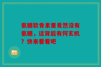 氨糖软骨素里竟然没有氨糖，这背后有何玄机？快来看看吧