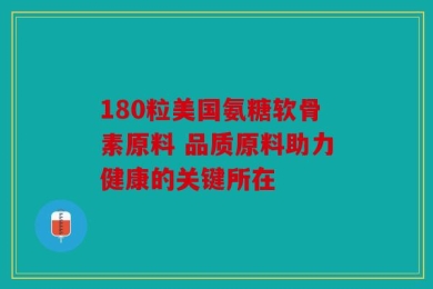 180粒美国氨糖软骨素原料 品质原料助力健康的关键所在