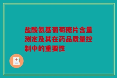 盐酸氨基葡萄糖片含量测定及其在药品质量控制中的重要性
