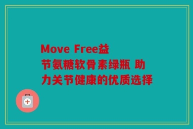 Move Free益节氨糖软骨素绿瓶 助力关节健康的优质选择