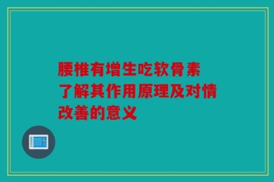 腰椎有增生吃软骨素 了解其作用原理及对情改善的意义