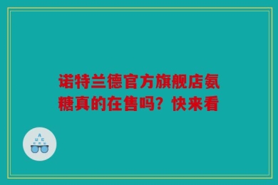 诺特兰德官方旗舰店氨糖真的在售吗？快来看