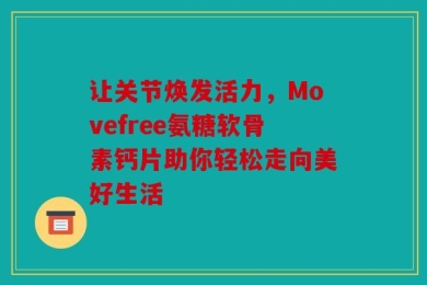 让关节焕发活力，Movefree氨糖软骨素钙片助你轻松走向美好生活
