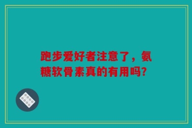跑步爱好者注意了，氨糖软骨素真的有用吗？