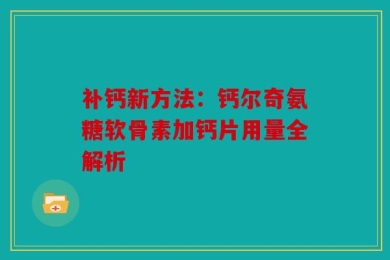 补钙新方法：钙尔奇氨糖软骨素加钙片用量全解析