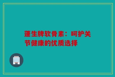 蓬生牌软骨素：呵护关节健康的优质选择