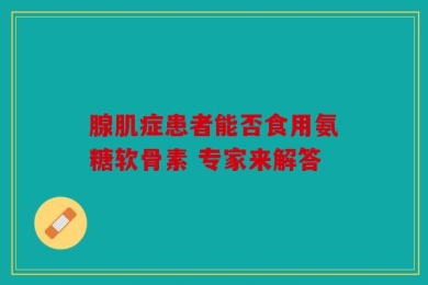 腺肌症患者能否食用氨糖软骨素 专家来解答