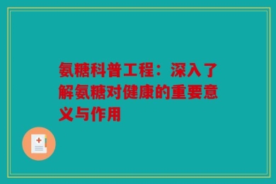 氨糖科普工程：深入了解氨糖对健康的重要意义与作用