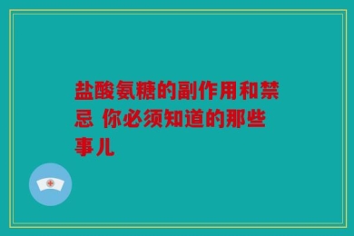 盐酸氨糖的副作用和禁忌 你必须知道的那些事儿