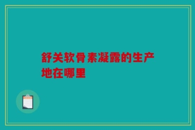 舒关软骨素凝露的生产地在哪里