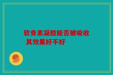 软骨素凝胶能否被吸收 其效果好不好