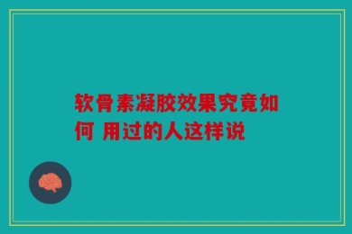 软骨素凝胶效果究竟如何 用过的人这样说