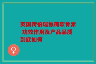 英国荷柏瑞氨糖软骨素 功效作用及产品品质到底如何