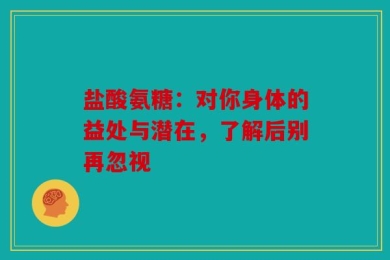 盐酸氨糖：对你身体的益处与潜在，了解后别再忽视
