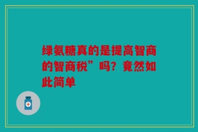 绿氨糖真的是提高智商的智商税”吗？竟然如此简单
