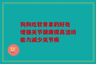 狗狗吃软骨素的好处 增强关节健康提高活动能力减少关节疾