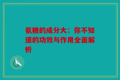 氨糖的成分大：你不知道的功效与作用全面解析
